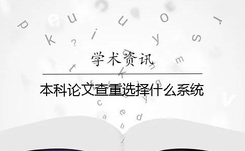 本科论文查重选择什么系统? 本科论文查重选择什么系统?