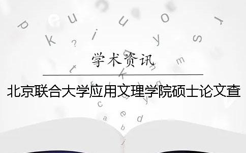 北京联合大学应用文理学院硕士论文查重要求及重复率