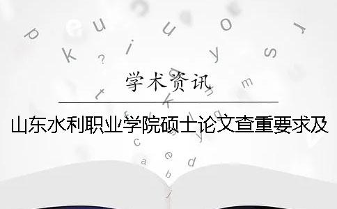 山东水利职业学院硕士论文查重要求及重复率