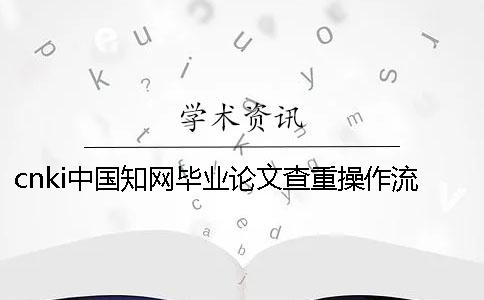 cnki中国知网毕业论文查重操作流程