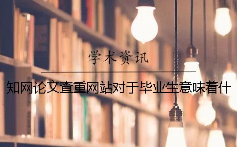 学术论文查重网站对于毕业生意味着什么? 学术论文查重网站对于毕业生意味着什么?