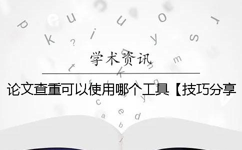 论文查重可以使用哪个工具?【技巧分享】 论文查重可以使用哪个工具?【技巧分享】