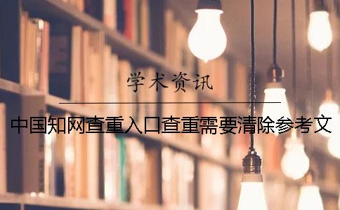 中国学术查重入口查重需要清除参考文献吗? 中国学术查重入口查重需要清除参考文献吗?