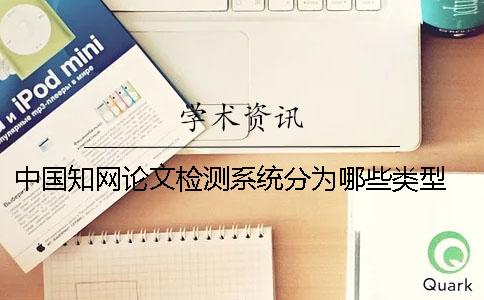 中国知网论文检测系统分为哪些类型？ 中国知网大学生论文检测系统怎么注册