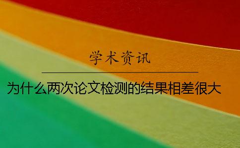 为什么两次论文检测的结果相差很大? HIV检测两次结果一样是为什么 为什么两次论文检测的结果相差很大? HIV检测两次结果一样是为什么