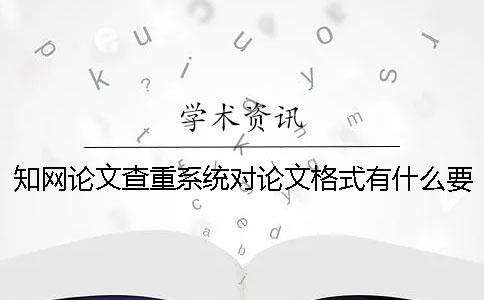 学术论文查重系统对论文格式有什么要求? 学术论文查重系统对论文格式有什么要求?