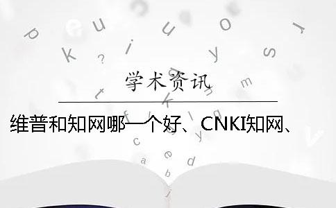 维普和学术哪一个好、CNKI学术、维普和维普三个的分别是哪一个? 维普和学术哪一个好、CNKI学术、维普和维普三个的分别是哪一个?