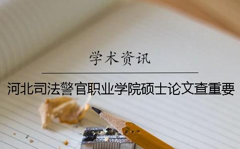 河北司法警官职业学院硕士论文查重要求及重复率