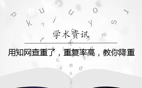 用学术查重了,重复率高,教你降重? 用学术查重了,重复率高,教你降重?