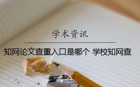 学术论文查重入口是哪个? 学校学术查重入口在哪里? 学术论文查重入口是哪个? 学校学术查重入口在哪里?
