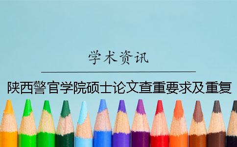 陕西警官学院硕士论文查重要求及重复率