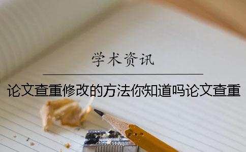 论文查重修改的方法你知道吗？论文查重的途径你知道几个呢？[经验分享]