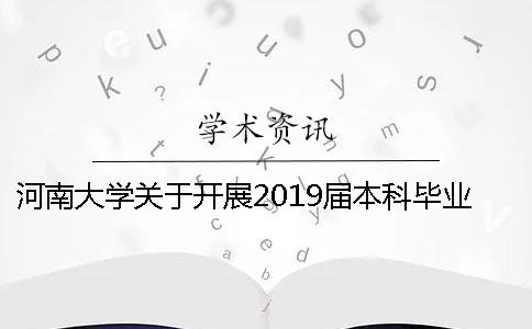 河南大学关于开展2019届本科毕业论文(设计、创作)工作的通知 河南大学关于开展2019届本科毕业论文(设计、创作)工作的通知