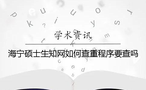 海宁硕士生学术如何查重?程序要查吗? 海宁硕士生学术如何查重?程序要查吗?