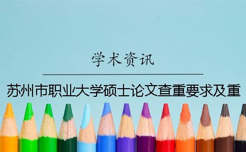 苏州市职业大学硕士论文查重要求及重复率 苏州市职业大学硕士论文查重要求及重复率