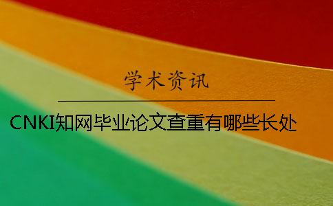 CNKI知网毕业论文查重有哪些长处 CNKI知网毕业论文查重有哪些长处