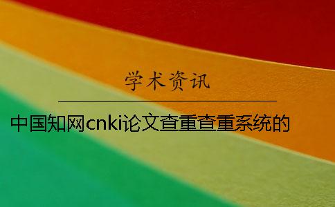 中国知网cnki论文查重查重系统的最大优势是什么? 中国知网cnki论文查重查重系统的最大优势是什么?