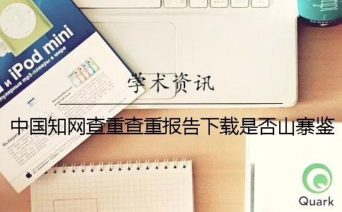中国学术查重查重报告下载是否山寨鉴定可以鉴定几回