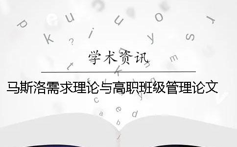 马斯洛需求理论与高职班级管理论文 马斯洛需求层次理论在班级管理中的运用