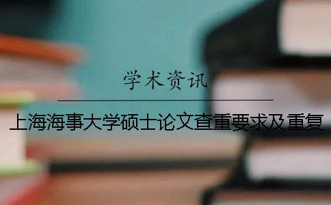 上海海事大学硕士论文查重要求及重复率 上海海事大学硕士论文查重率是多少