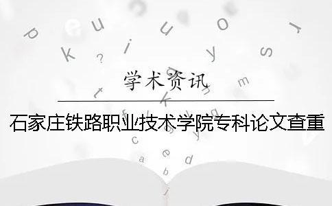 石家庄铁路职业技术学院专科论文查重要求及重复率 石家庄铁路职业技术学院专科录取分数 石家庄铁路职业技术学院专科论文查重要求及重复率 石家庄铁路职业技术学院专科录取分数