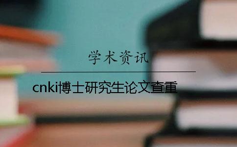 cnki博士研究生论文查重 cnki博士研究生论文查重
