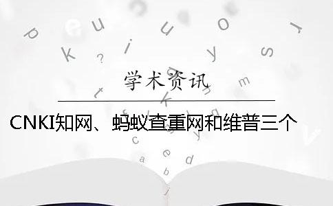 CNKI学术、蚂蚁查重网和维普三个的区别到底是怎么回事？