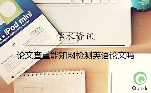 论文查重能知网检测英语论文吗？