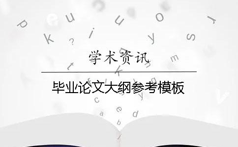 毕业论文大纲参考模板 毕业论文大纲参考模板