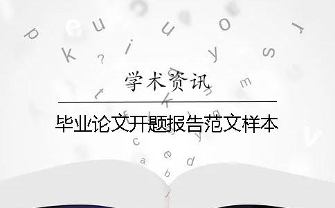 毕业论文开题报告范文样本 毕业论文开题报告范文样本