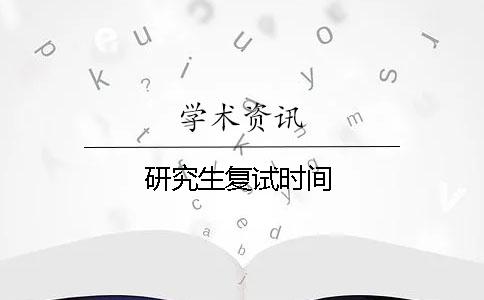 研究生复试时间 研究生复试时间