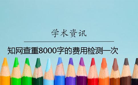学术查重8000字的费用检测一次