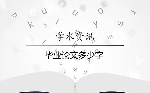 毕业论文多少字 毕业论文多少字