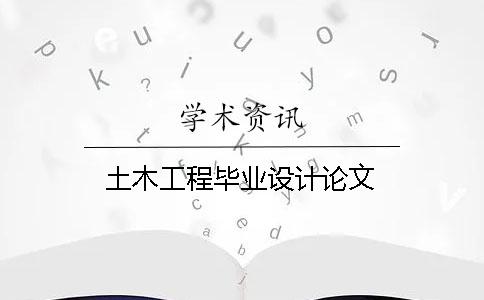 土木工程毕业设计论文 土木工程毕业设计论文