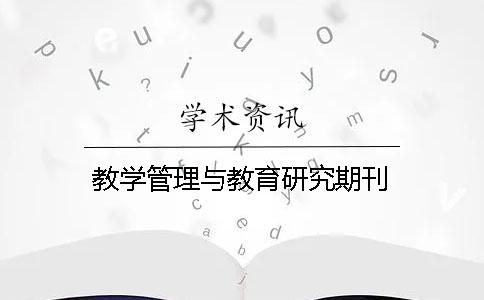 教学管理与教育研究期刊 教学管理与教育研究期刊