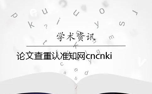 论文查重认准学术cncnki