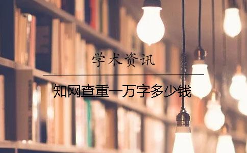 知网查重一万字多少钱