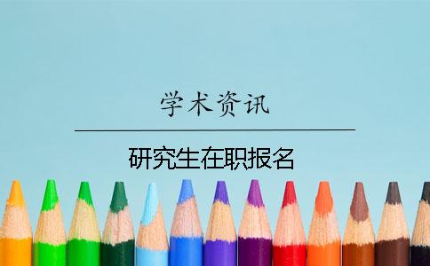 研究生在职报名 研究生在职报名