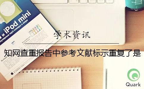 学术查重报告中参考文献标示重复了是什么原因? 学术查重报告中参考文献标示重复了是什么原因?