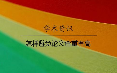 怎样避免论文查重率高 怎样避免论文查重率高