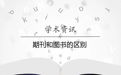 期刊和图书的区别 期刊和图书的区别