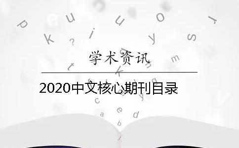 2020中文核心期刊目录 2020中文核心期刊目录