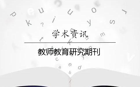 教师教育研究期刊 教师教育研究期刊