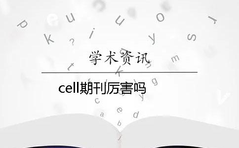 cell期刊厉害吗 cell期刊厉害吗