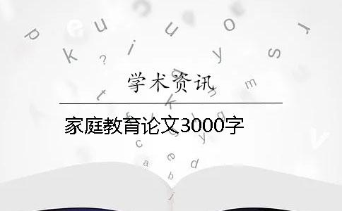 家庭教育论文3000字 家庭教育论文3000字