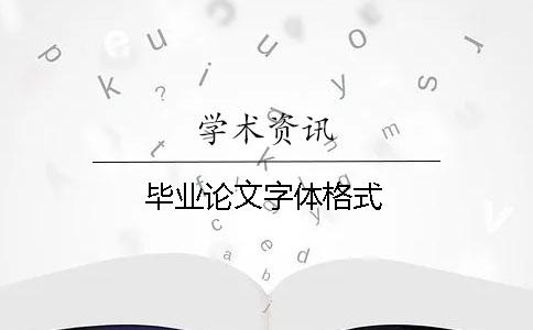毕业论文字体格式 毕业论文字体格式