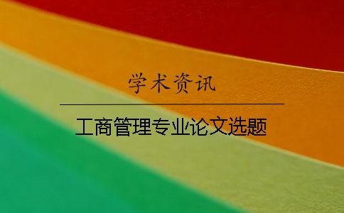 工商管理专业论文选题 工商管理专业论文选题