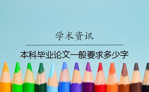 本科毕业论文一般要求多少字 本科毕业论文一般要求多少字