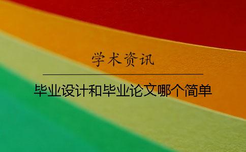 毕业设计和毕业论文哪个简单 毕业设计和毕业论文哪个简单