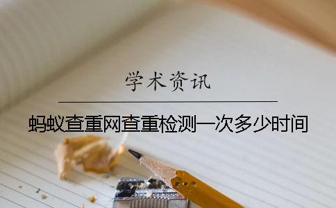蚂蚁查重网查重检测一次多少时间 蚂蚁查重网查重检测一次多少时间